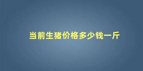 当前生猪价格多少钱一斤表(猪价格今日猪价表)